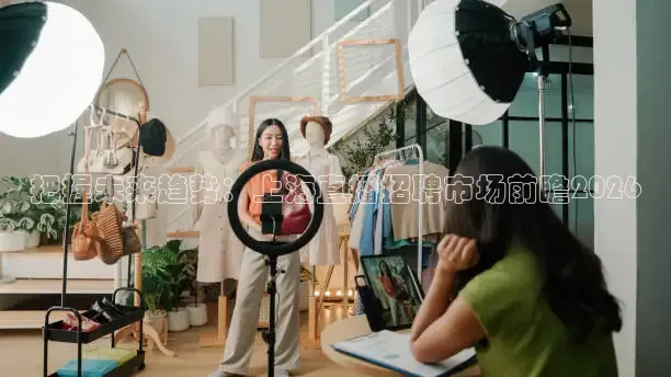 把握未来趋势：上海直播招聘市场前瞻2026